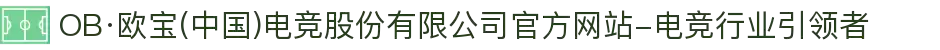 OB·欧宝(中国)电竞股份有限公司官方网站-电竞行业引领者