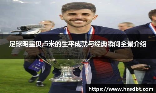 足球明星贝卢米的生平成就与经典瞬间全景介绍
